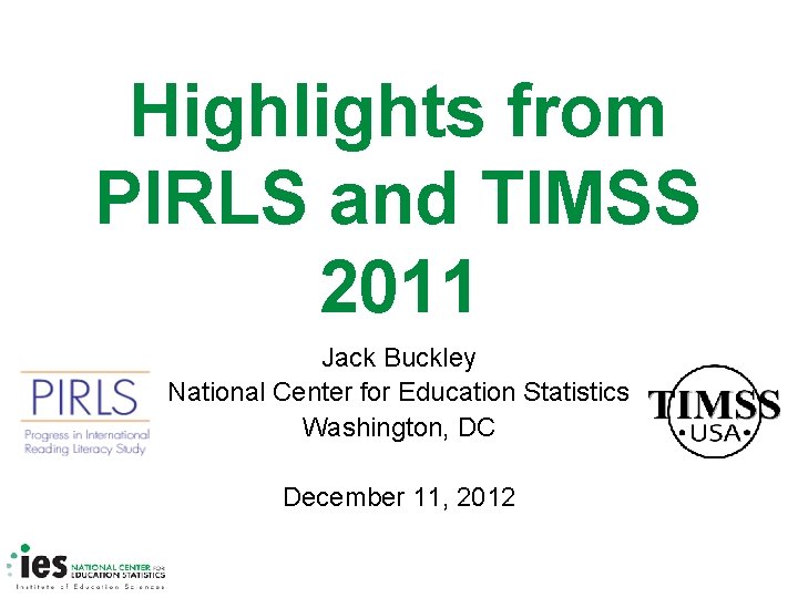 Highlights from PIRLS and TIMSS 2011 Jack Buckley National Center for Education Statistics Washington,