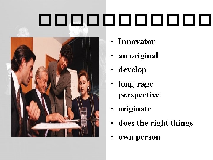 ������ Innovator an original develop long-rage perspective • originate • does the right things