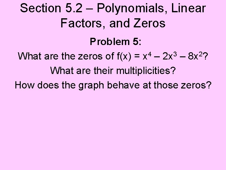 Section 5. 2 – Polynomials, Linear Factors, and Zeros Problem 5: What are the