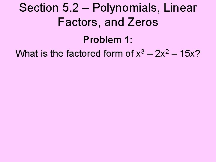 Section 5. 2 – Polynomials, Linear Factors, and Zeros Problem 1: What is the