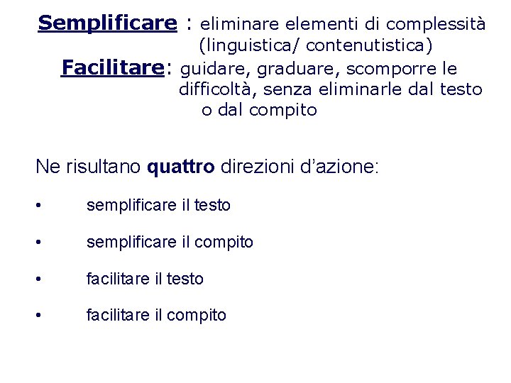 Semplificare : eliminare elementi di complessità (linguistica/ contenutistica) Facilitare: guidare, graduare, scomporre le difficoltà, Semplificare : eliminare elementi di complessità (linguistica/ contenutistica) Facilitare: guidare, graduare, scomporre le difficoltà,