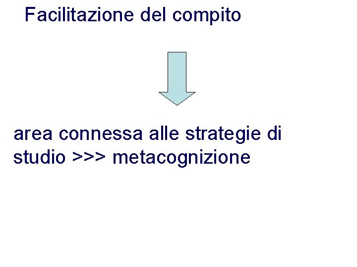 Facilitazione del compito area connessa alle strategie di studio >>> metacognizione Facilitazione del compito area connessa alle strategie di studio >>> metacognizione