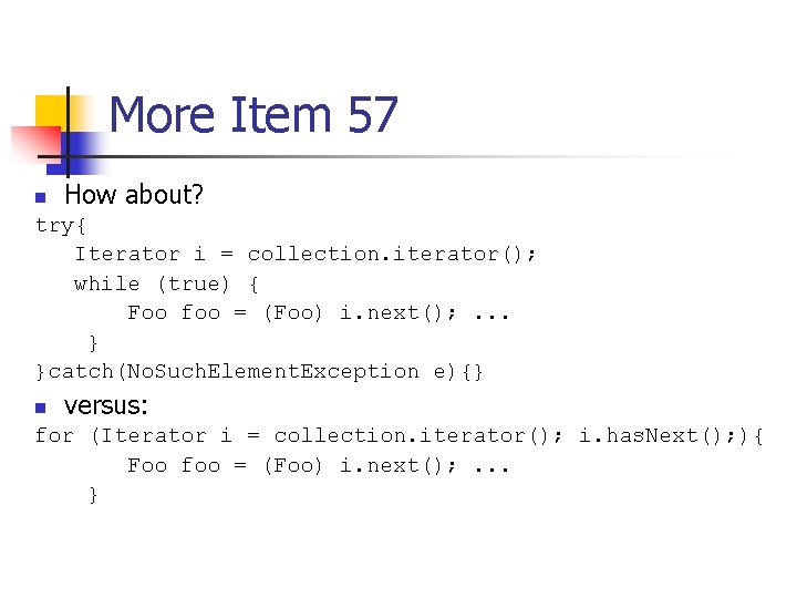More Item 57 n How about? try{ Iterator i = collection. iterator(); while (true)