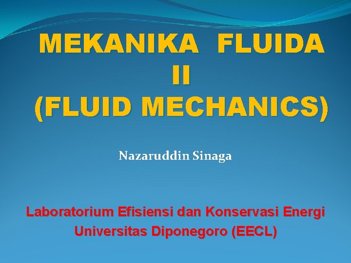 MEKANIKA FLUIDA II (FLUID MECHANICS) Nazaruddin Sinaga Laboratorium Efisiensi dan Konservasi Energi Universitas Diponegoro