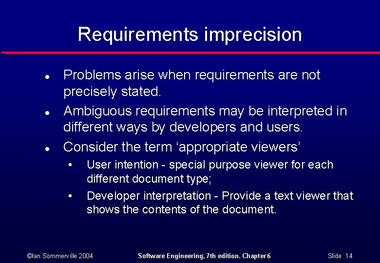 Requirements imprecision l l l Problems arise when requirements are not precisely stated. Ambiguous