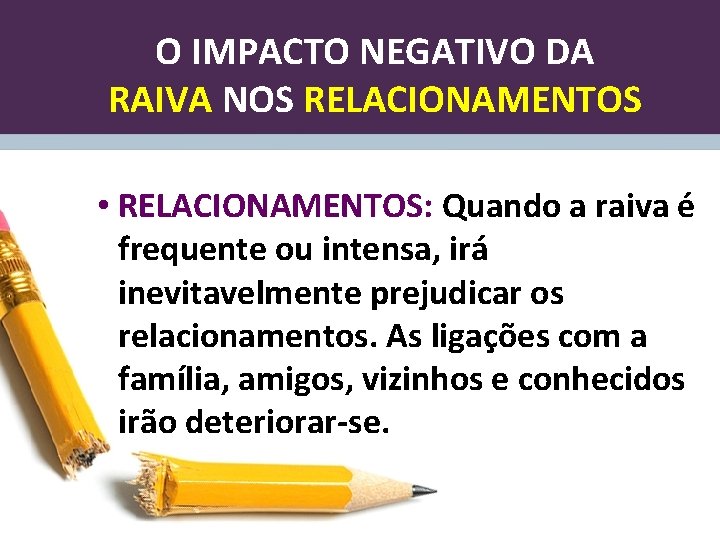 O IMPACTO NEGATIVO DA RAIVA NOS RELACIONAMENTOS • RELACIONAMENTOS: Quando a raiva é frequente