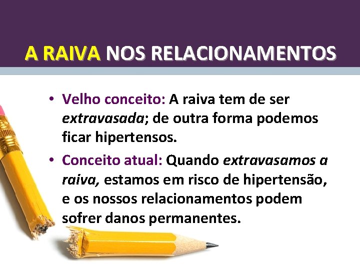 A RAIVA NOS RELACIONAMENTOS • Velho conceito: A raiva tem de ser extravasada; de