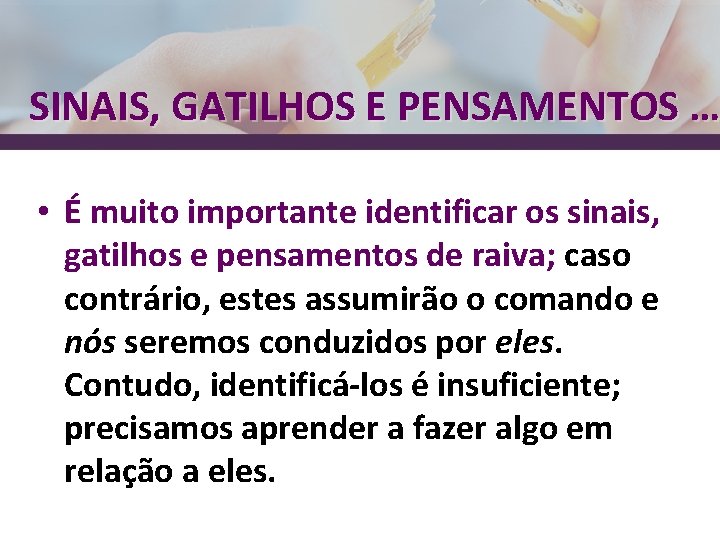 SINAIS, GATILHOS E PENSAMENTOS … • É muito importante identificar os sinais, gatilhos e