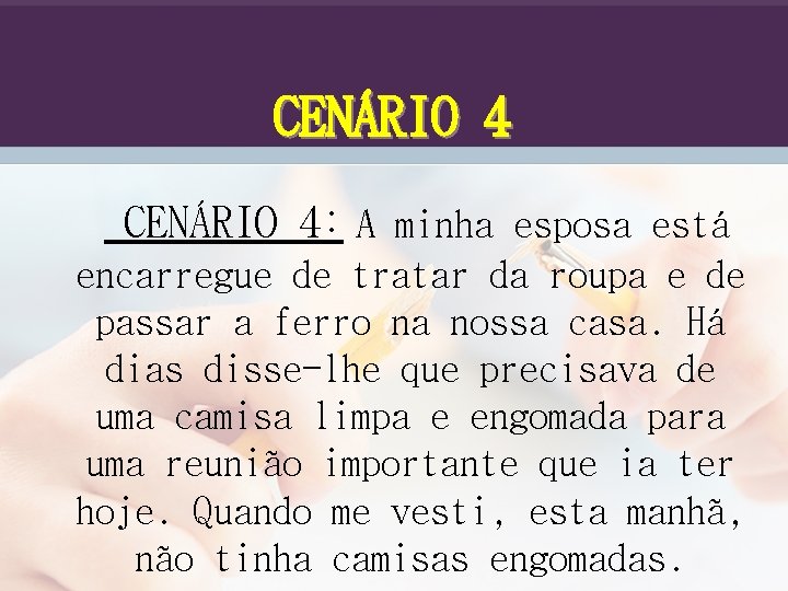 CENÁRIO 4: A minha esposa está encarregue de tratar da roupa e de passar