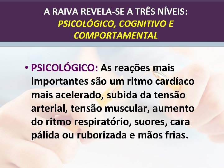 A RAIVA REVELA-SE A TRÊS NÍVEIS: PSICOLÓGICO, COGNITIVO E COMPORTAMENTAL • PSICOLÓGICO: As reações