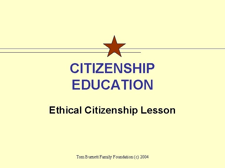 CITIZENSHIP EDUCATION Ethical Citizenship Lesson Tom Burnett Family Foundation (c) 2004 