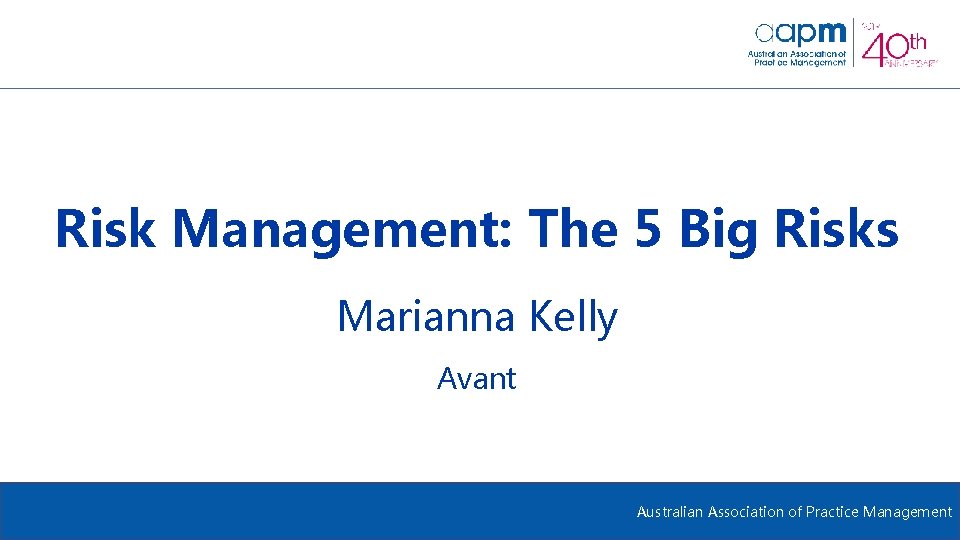 Risk Management: The 5 Big Risks Marianna Kelly Avant Australian Association of Practice Management