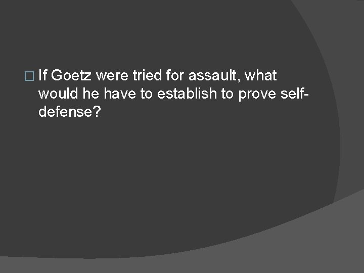 � If Goetz were tried for assault, what would he have to establish to