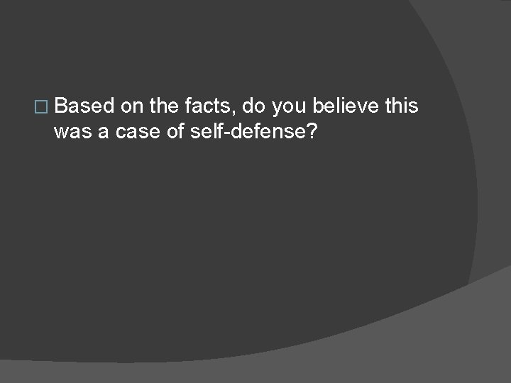 � Based on the facts, do you believe this was a case of self-defense?