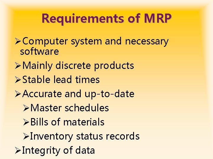 Requirements of MRP ØComputer system and necessary software ØMainly discrete products ØStable lead times