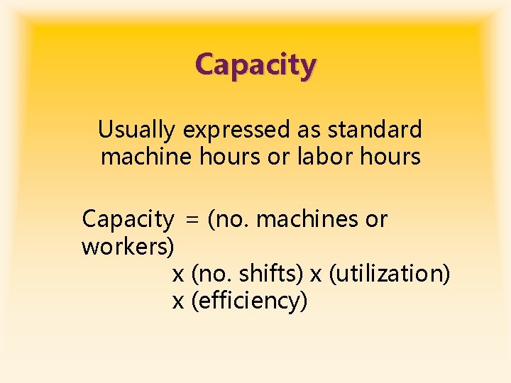 Capacity Usually expressed as standard machine hours or labor hours Capacity = (no. machines