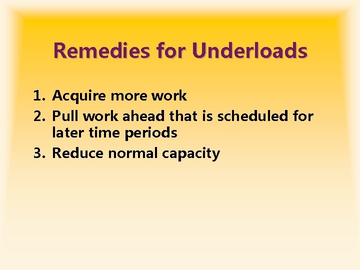 Remedies for Underloads 1. Acquire more work 2. Pull work ahead that is scheduled