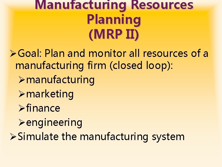 Manufacturing Resources Planning (MRP II) ØGoal: Plan and monitor all resources of a manufacturing
