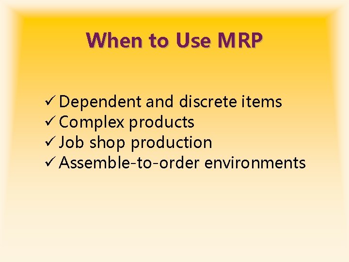 When to Use MRP ü Dependent and discrete items ü Complex products ü Job