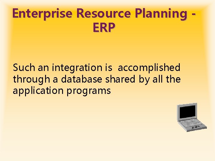 Enterprise Resource Planning ERP Such an integration is accomplished through a database shared by
