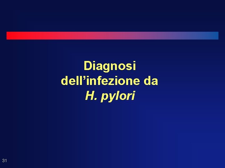 Diagnosi dell’infezione da H. pylori 31 Diagnosi dell’infezione da H. pylori 31