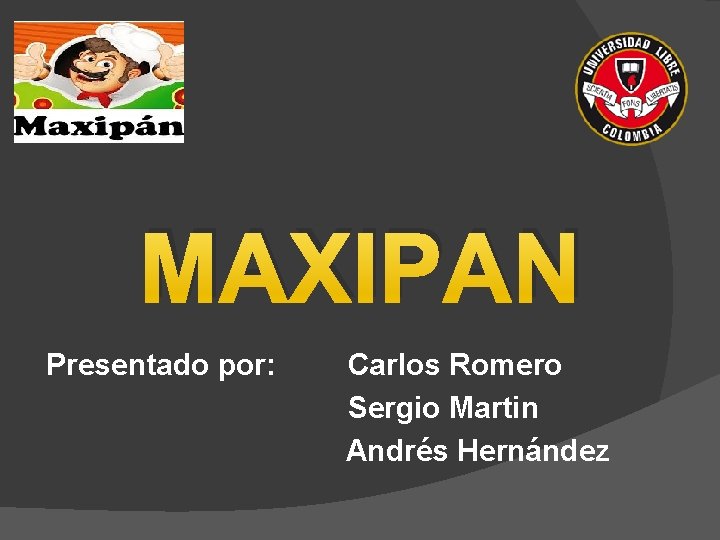MAXIPAN Presentado por: Carlos Romero Sergio Martin Andrés Hernández 