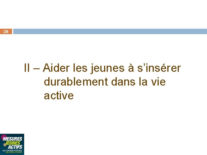 29 II – Aider les jeunes à s’insérer durablement dans la vie active 