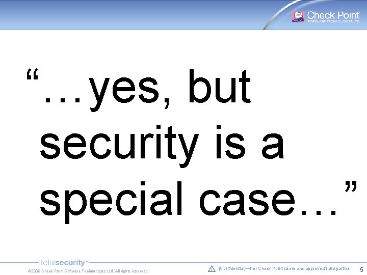 “…yes, but security is a special case…” © 2009 Check Point Software Technologies Ltd. “…yes, but security is a special case…” © 2009 Check Point Software Technologies Ltd.