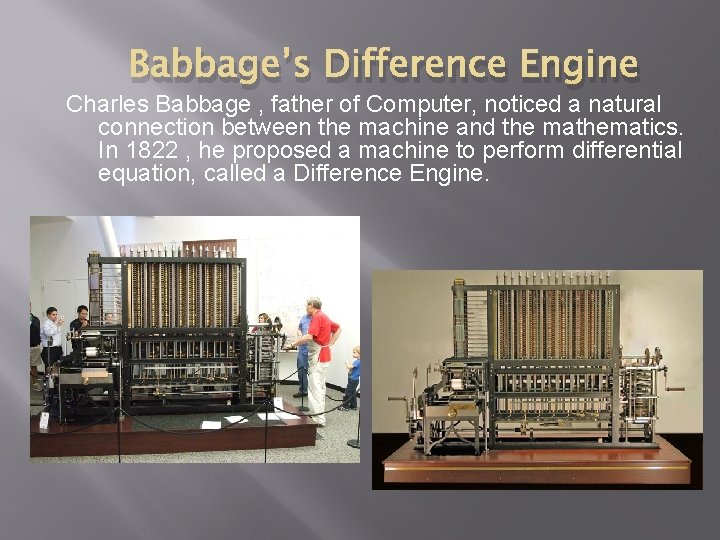 Babbage’s Difference Engine Charles Babbage , father of Computer, noticed a natural connection between