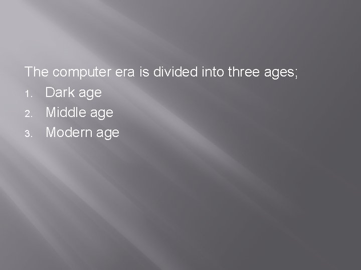 The computer era is divided into three ages; 1. Dark age 2. Middle age