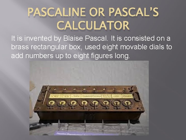 PASCALINE OR PASCAL’S CALCULATOR It is invented by Blaise Pascal. It is consisted on