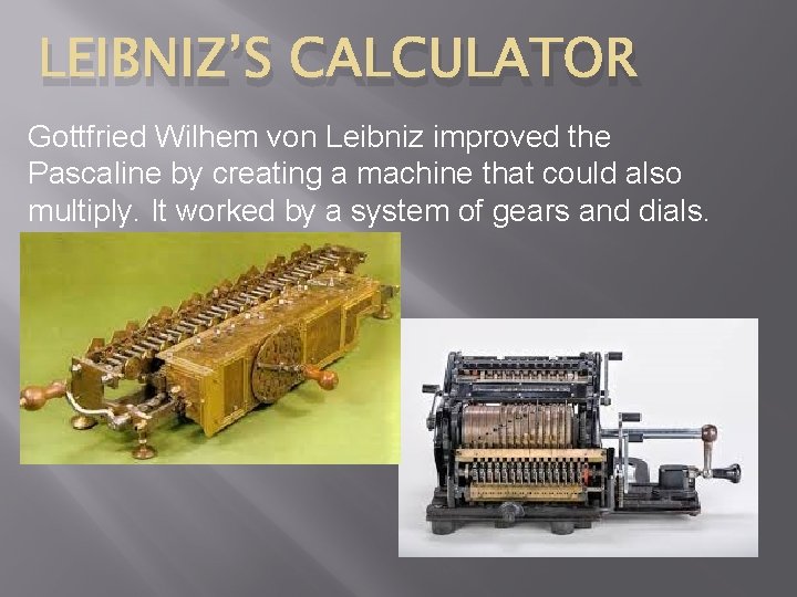 LEIBNIZ’S CALCULATOR Gottfried Wilhem von Leibniz improved the Pascaline by creating a machine that