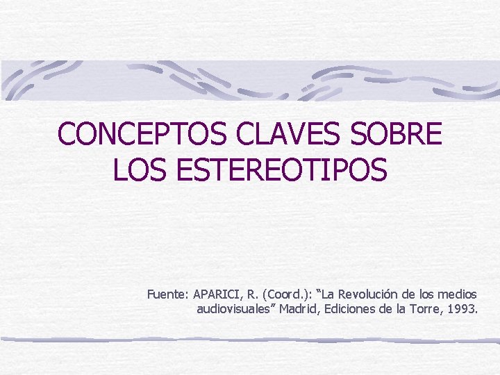 CONCEPTOS CLAVES SOBRE LOS ESTEREOTIPOS Fuente: APARICI, R. (Coord. ): “La Revolución de los