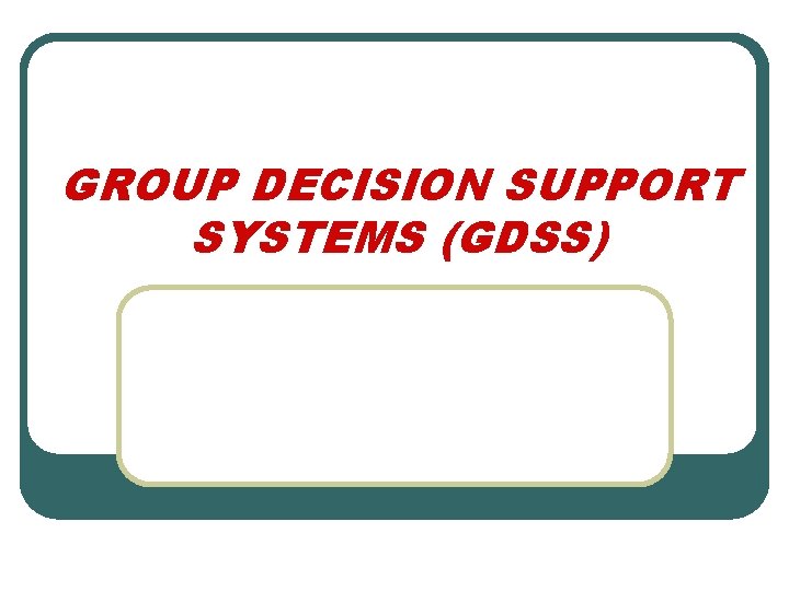GROUP DECISION SUPPORT SYSTEMS (GDSS) 