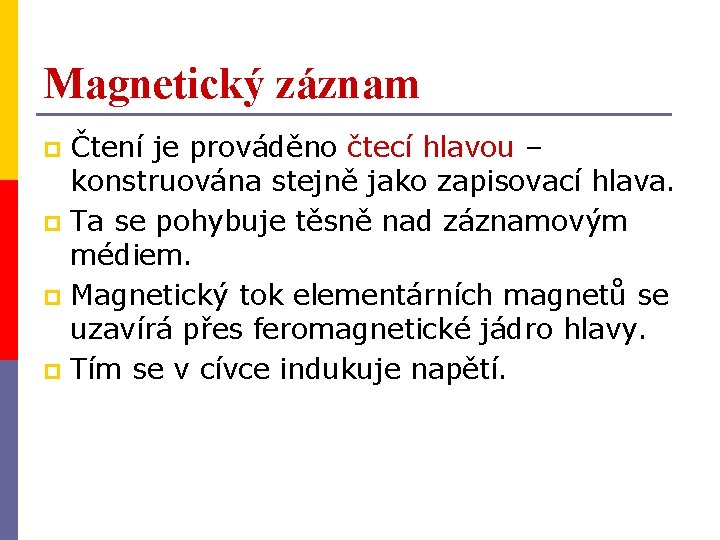 Magnetický záznam Čtení je prováděno čtecí hlavou – konstruována stejně jako zapisovací hlava. p