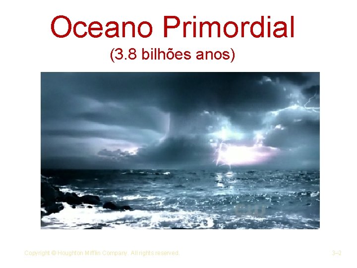 Oceano Primordial (3. 8 bilhões anos) Copyright © Houghton Mifflin Company. All rights reserved.