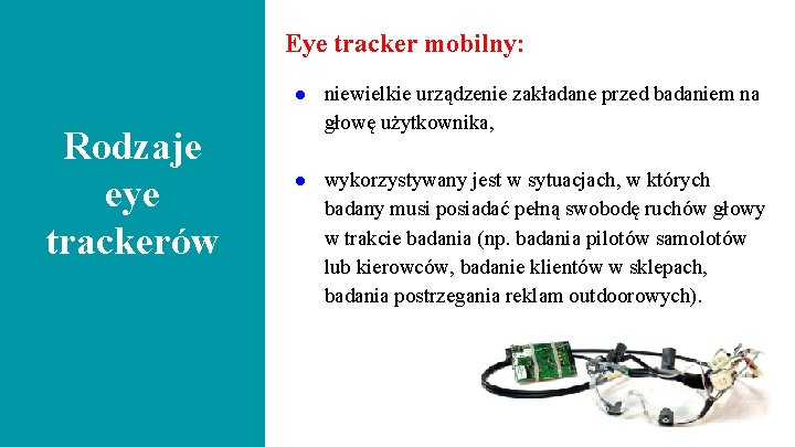 Eye tracker mobilny: Rodzaje eye trackerów ● niewielkie urządzenie zakładane przed badaniem na głowę