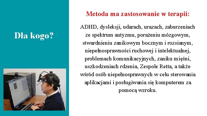 Metoda ma zastosowanie w terapii: Dla kogo? ADHD, dysleksji, udarach, urazach, zaburzeniach ze spektrum