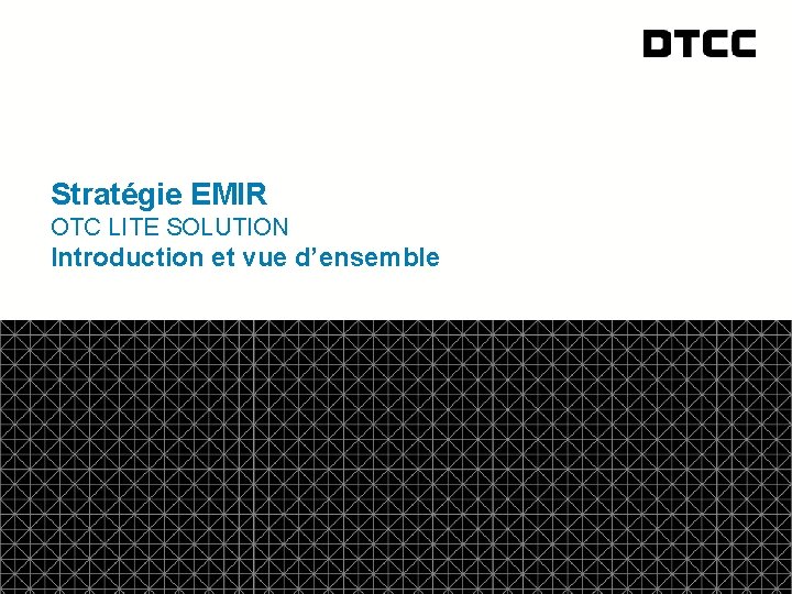 Stratégie EMIR OTC LITE SOLUTION Introduction et vue d’ensemble © DTCC 