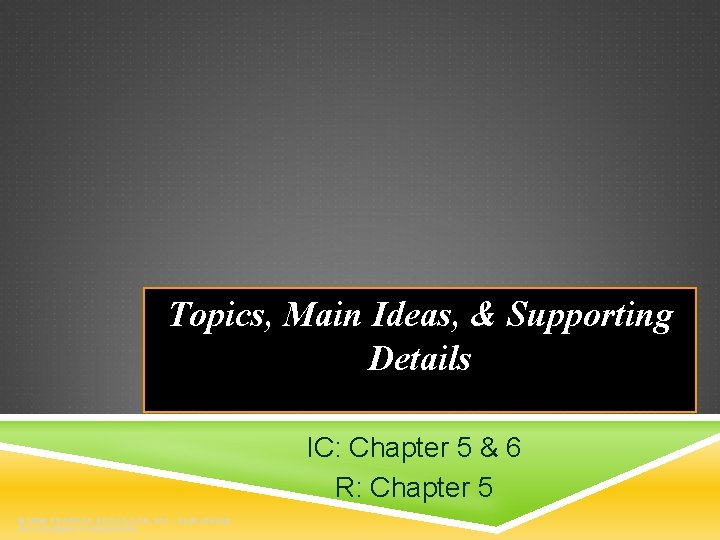 Topics, Main Ideas, & Supporting Details IC: Chapter 5 & 6 R: Chapter 5