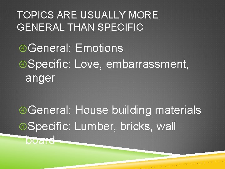TOPICS ARE USUALLY MORE GENERAL THAN SPECIFIC General: Emotions Specific: Love, embarrassment, anger General: