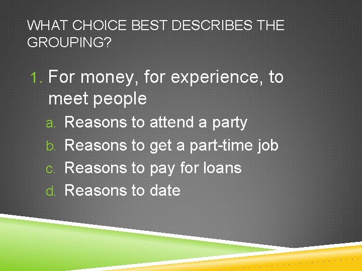 WHAT CHOICE BEST DESCRIBES THE GROUPING? 1. For money, for experience, to meet people