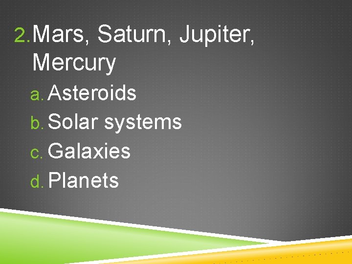 2. Mars, Saturn, Jupiter, Mercury a. Asteroids b. Solar systems c. Galaxies d. Planets