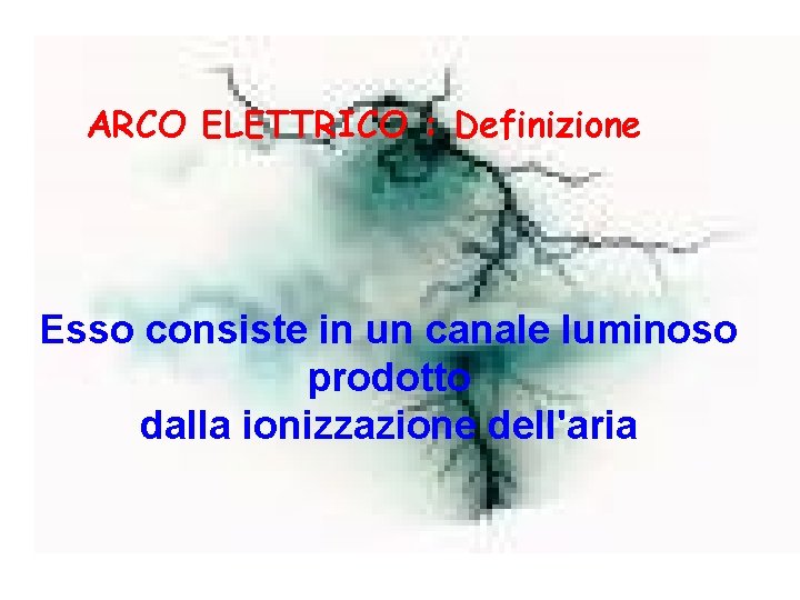 ARCO ELETTRICO : Definizione Esso consiste in un canale luminoso prodotto dalla ionizzazione dell'aria