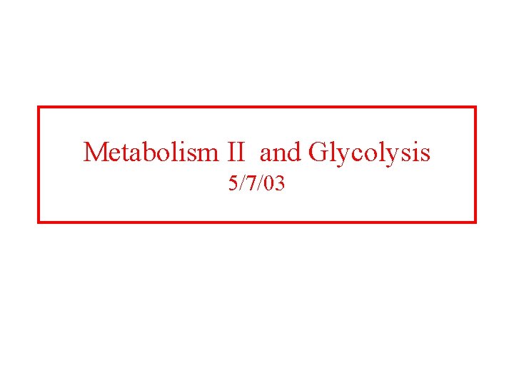 Metabolism II and Glycolysis 5/7/03 