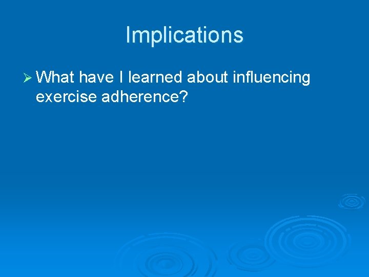 Implications Ø What have I learned about influencing exercise adherence? 