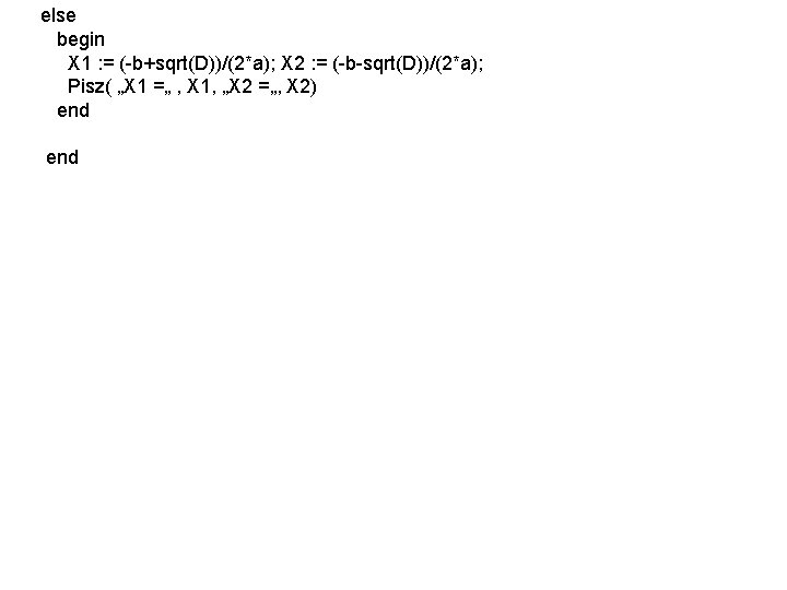 else begin X 1 : = (-b+sqrt(D))/(2*a); X 2 : = (-b-sqrt(D))/(2*a); Pisz( „X