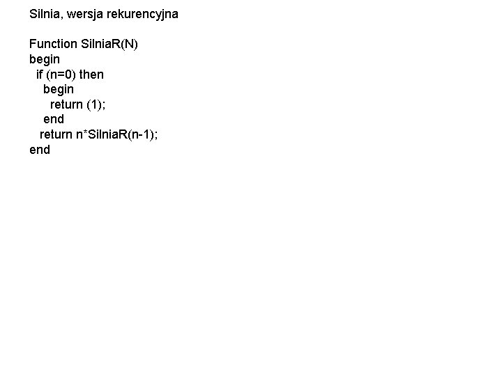 Silnia, wersja rekurencyjna Function Silnia. R(N) begin if (n=0) then begin return (1); end