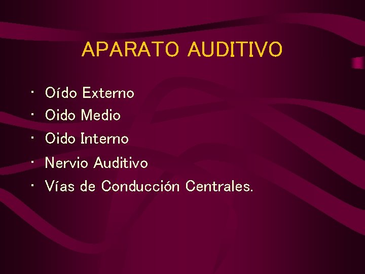 APARATO AUDITIVO • • • Oído Externo Oido Medio Oido Interno Nervio Auditivo Vías APARATO AUDITIVO • • • Oído Externo Oido Medio Oido Interno Nervio Auditivo Vías