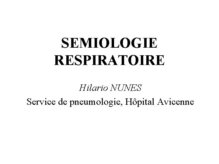 SEMIOLOGIE RESPIRATOIRE Hilario NUNES Service de pneumologie, Hôpital Avicenne 